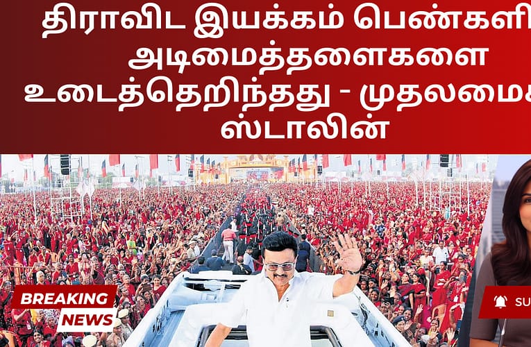 திராவிட இயக்கம் பெண்களின் அடிமைத்தளைகளை உடைத்தெறிந்தது – முதலமைச்சர் ஸ்டாலின்