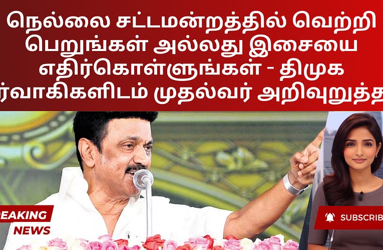 நெல்லை சட்டமன்றத்தில் வெற்றி பெறுங்கள் அல்லது இசையை எதிர்கொள்ளுங்கள் – திமுக நிர்வாகிகளிடம் முதல்வர் அறிவுறுத்தல்