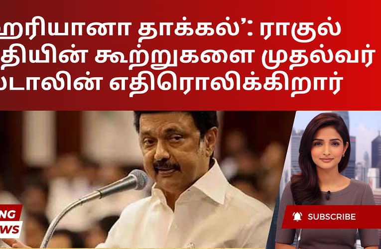 ‘ஹரியானா தாக்கல்’: ராகுல் காந்தியின் கூற்றுகளை முதல்வர் ஸ்டாலின் எதிரொலிக்கிறார்