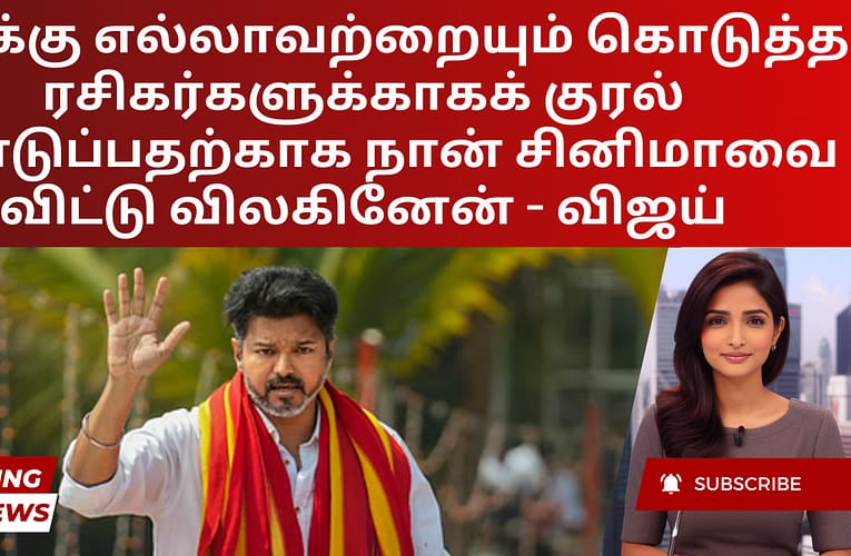 எனக்கு எல்லாவற்றையும் கொடுத்த ரசிகர்களுக்காகக் குரல் கொடுப்பதற்காக நான் சினிமாவை விட்டு விலகினேன் – விஜய்