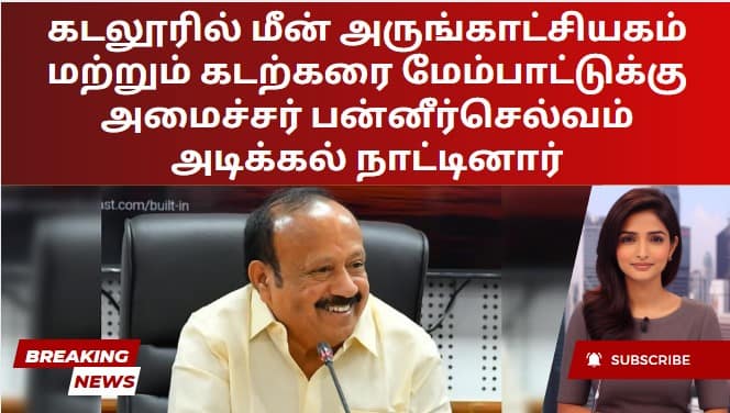 கடலூரில் மீன் அருங்காட்சியகம் மற்றும் கடற்கரை மேம்பாட்டுக்கு அமைச்சர் பன்னீர்செல்வம் அடிக்கல் நாட்டினார்
