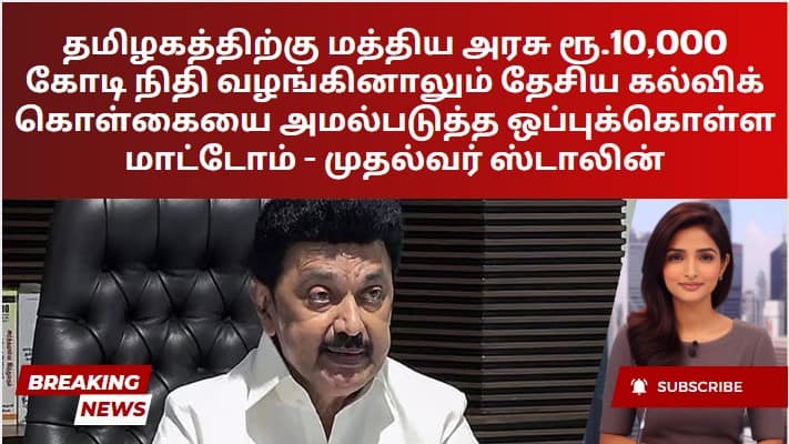 தமிழகத்திற்கு மத்திய அரசு ரூ.10,000 கோடி நிதி வழங்கினாலும் தேசிய கல்விக் கொள்கையை அமல்படுத்த ஒப்புக்கொள்ள மாட்டோம் – முதல்வர் ஸ்டாலின்