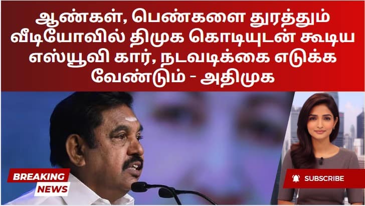 ஆண்கள், பெண்களை துரத்தும் வீடியோவில் திமுக கொடியுடன் கூடிய எஸ்யூவி கார், நடவடிக்கை எடுக்க வேண்டும் – அதிமுக