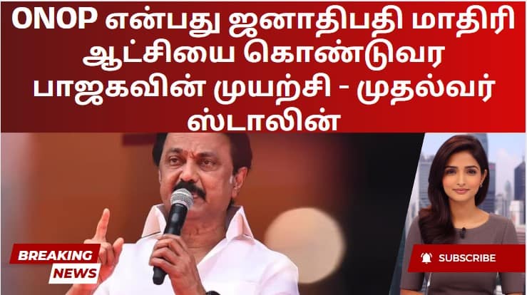 ONOP என்பது ஜனாதிபதி மாதிரி ஆட்சியை கொண்டுவர பாஜகவின் முயற்சி – முதல்வர் ஸ்டாலின்