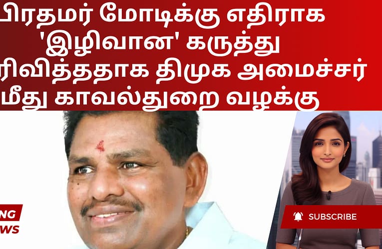 பிரதமர் மோடிக்கு எதிராக ‘இழிவான’ கருத்து தெரிவித்ததாக திமுக அமைச்சர் மீது காவல்துறை வழக்கு