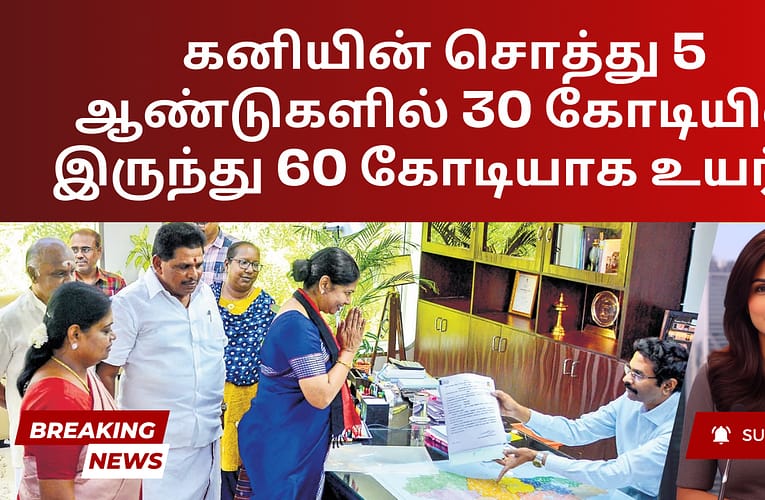 கனியின் சொத்து 5 ஆண்டுகளில் 30 கோடியில் இருந்து 60 கோடியாக உயர்வு