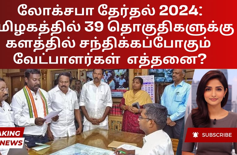 லோக்சபா தேர்தல் 2024: தமிழகத்தில் 39 தொகுதிகளுக்கு களத்தில் சந்திக்கப்போகும்  வேட்பாளர்கள்  எத்தனை?