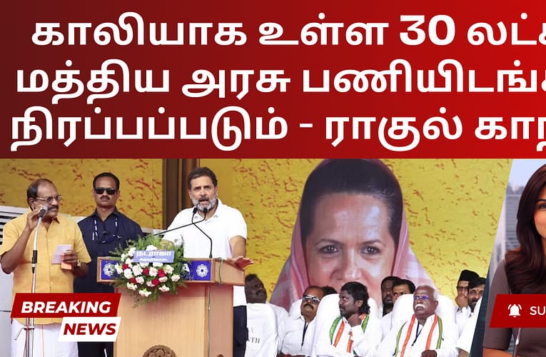 காலியாக உள்ள 30 லட்சம் மத்திய அரசு பணியிடங்கள் நிரப்பப்படும் – ராகுல் காந்தி