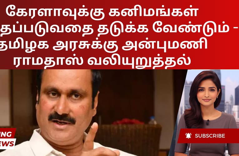 கேரளாவுக்கு கனிமங்கள் கடத்தப்படுவதை தடுக்க வேண்டும் – தமிழக அரசுக்கு அன்புமணி ராமதாஸ் வலியுறுத்தல்