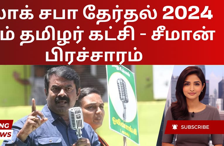 லோக் சபா தேர்தல் 2024 நாம் தமிழர் கட்சி – சீமான் பிரச்சாரம்