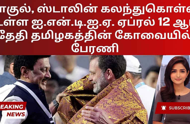 ராகுல், ஸ்டாலின் கலந்துகொள்ள உள்ள ஐ.என்.டி.ஐ.ஏ. ஏப்ரல் 12-ஆம் தேதி தமிழகத்தின் கோவையில் பேரணி