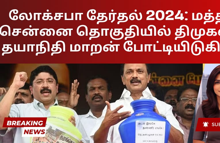 லோக்சபா தேர்தல் 2024: மத்திய சென்னை தொகுதியில் திமுகவின் தயாநிதி மாறன் போட்டியிடுகிறார்