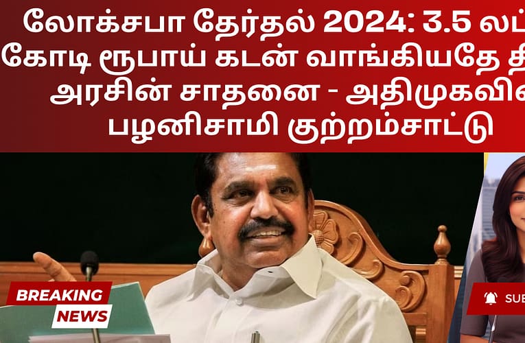 லோக்சபா தேர்தல் 2024: 3.5 லட்சம் கோடி ரூபாய் கடன் வாங்கியதே திமுக அரசின் சாதனை – அதிமுகவின் பழனிசாமி குற்றம்சாட்டு