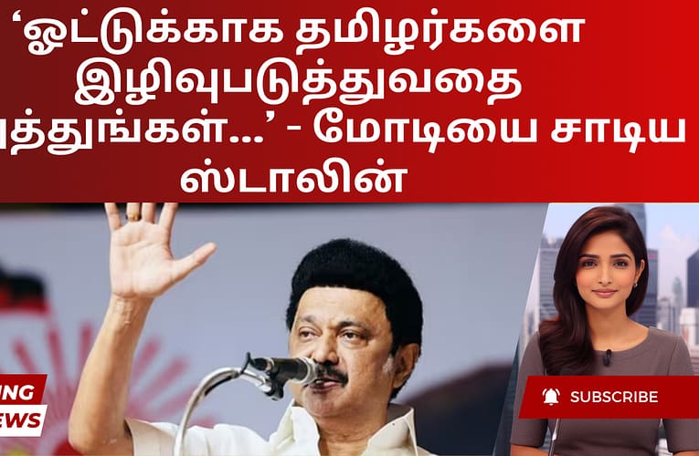 ‘ஓட்டுக்காக தமிழர்களை இழிவுபடுத்துவதை நிறுத்துங்கள்…’ – மோடியை சாடிய ஸ்டாலின்