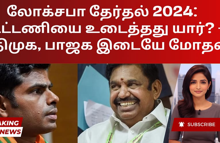 லோக்சபா தேர்தல் 2024: கூட்டணியை உடைத்தது யார்? – அதிமுக, பாஜக இடையே மோதல்