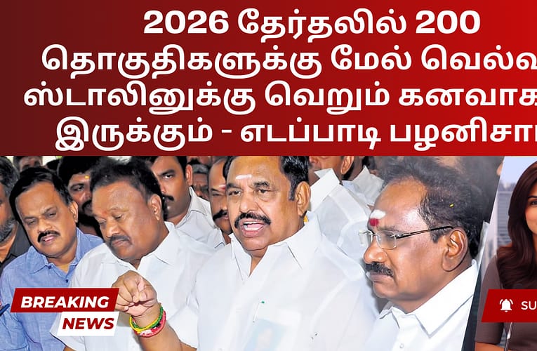 2026 தேர்தலில் 200 தொகுதிகளுக்கு மேல் வெல்வது ஸ்டாலினுக்கு வெறும் கனவாகவே இருக்கும் – எடப்பாடி பழனிசாமி