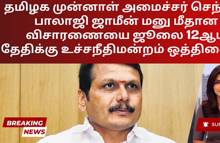 தமிழக முன்னாள் அமைச்சர் செந்தில் பாலாஜி ஜாமீன் மனு மீதான விசாரணையை ஜூலை 12ஆம் தேதிக்கு உச்சநீதிமன்றம் ஒத்திவைப்பு