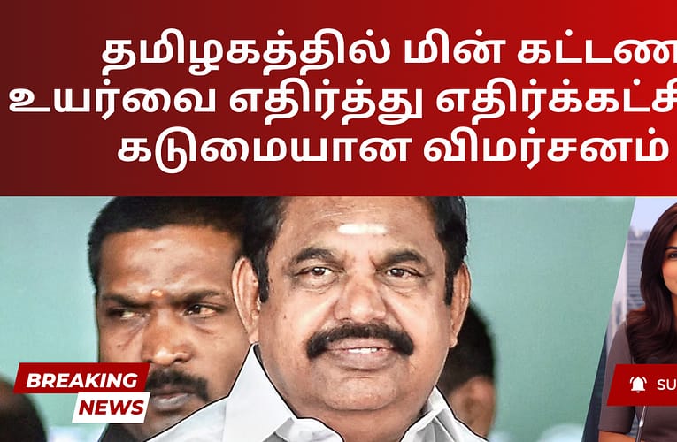 தமிழகத்தில் மின் கட்டண உயர்வை எதிர்த்து எதிர்க்கட்சிகள் கடுமையான விமர்சனம்