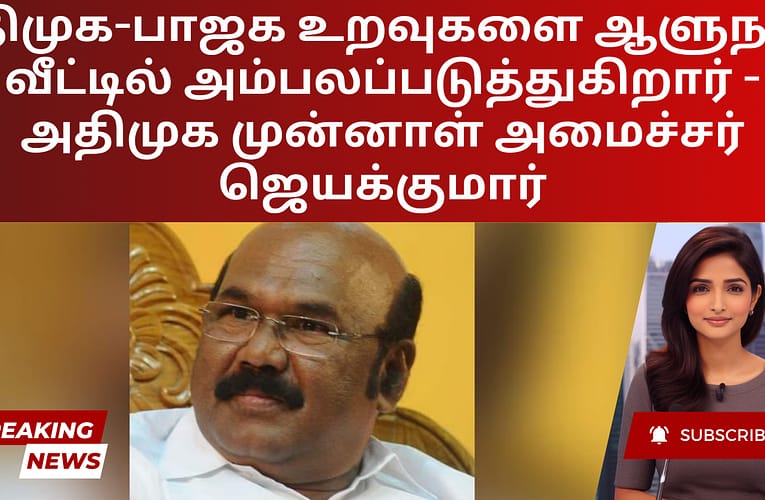 திமுக-பாஜக உறவுகளை ஆளுநர் வீட்டில் அம்பலப்படுத்துகிறார் – அதிமுக முன்னாள் அமைச்சர் ஜெயக்குமார்