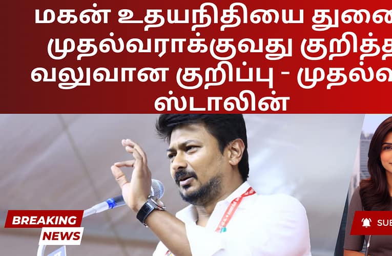 மகன் உதயநிதியை துணை முதல்வராக்குவது குறித்த வலுவான குறிப்பு – தமிழக முதல்வர் ஸ்டாலின்