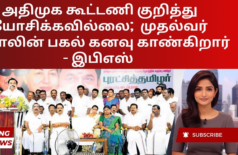 அதிமுக கூட்டணி குறித்து யோசிக்கவில்லை;  முதல்வர் ஸ்டாலின் பகல் கனவு காண்கிறார்  – இபிஎஸ்