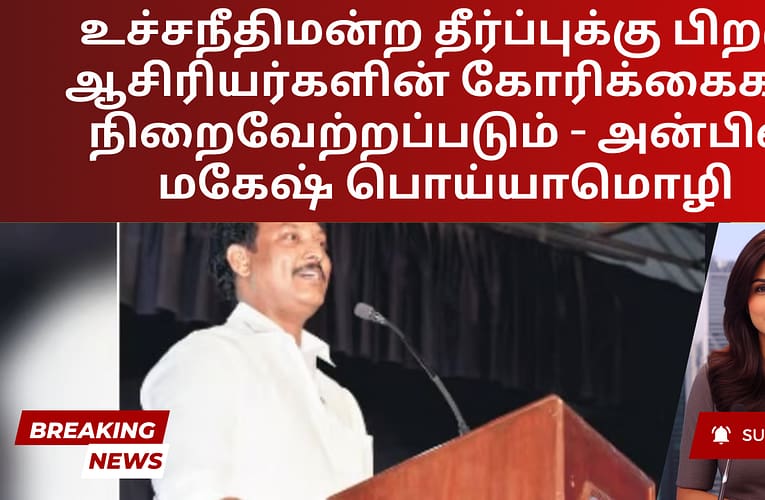 உச்சநீதிமன்ற தீர்ப்புக்கு பிறகு ஆசிரியர்களின் கோரிக்கைகள் நிறைவேற்றப்படும் – அன்பில் மகேஷ் பொய்யாமொழி