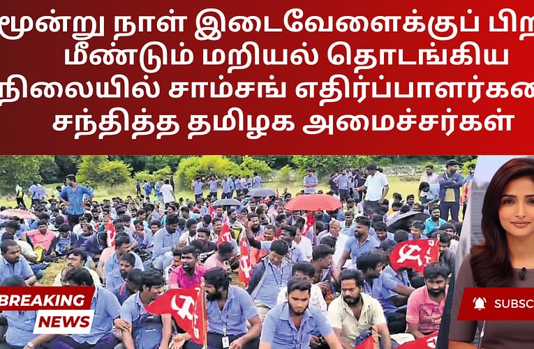 மூன்று நாள் இடைவேளைக்குப் பிறகு மீண்டும் மறியல் தொடங்கிய நிலையில் சாம்சங் எதிர்ப்பாளர்களை சந்தித்த தமிழக அமைச்சர்கள்
