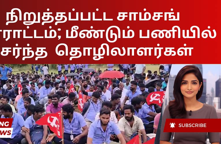 நிறுத்தப்பட்ட சாம்சங் போராட்டம்; மீண்டும் பணியில் சேர்ந்த  தொழிலாளர்கள்