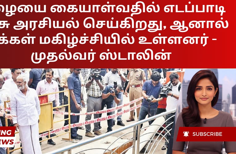 மழையை கையாள்வதில் எடப்பாடி அரசு அரசியல் செய்கிறது, ஆனால் மக்கள் மகிழ்ச்சியில் உள்ளனர் – முதல்வர் ஸ்டாலின்