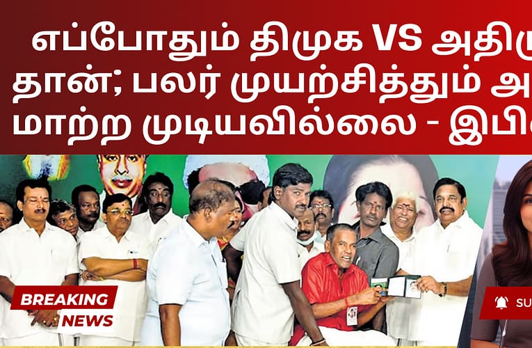 எப்போதும் திமுக vs அதிமுக தான்; பலர் முயற்சித்தும் அதை மாற்ற முடியவில்லை – இபிஎஸ்