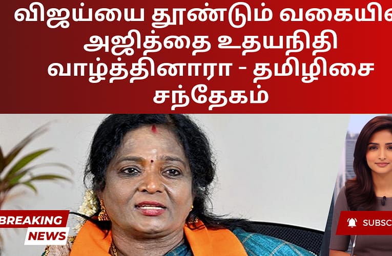 விஜய்யை தூண்டும் வகையில் அஜித்தை உதயநிதி வாழ்த்தினாரா – தமிழிசை சந்தேகம்