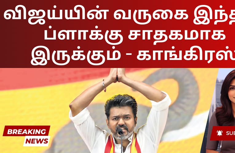 விஜய்யின் வருகை இந்திய ப்ளாக்கு சாதகமாக இருக்கும் – காங்கிரஸ்