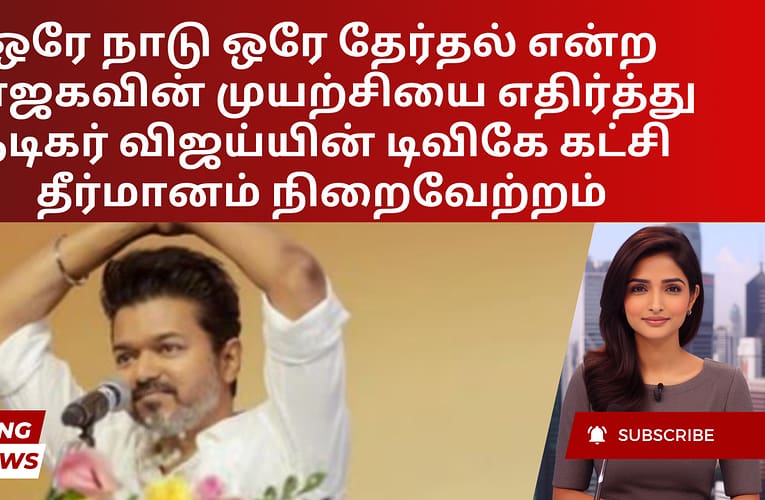 ஒரே நாடு ஒரே தேர்தல் என்ற பாஜகவின் முயற்சியை எதிர்த்து நடிகர் விஜய்யின் டிவிகே கட்சி தீர்மானம் நிறைவேற்றம்