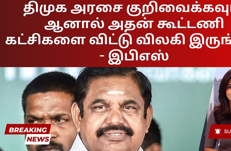 திமுக அரசை குறிவைக்கவும், ஆனால் அதன் கூட்டணி கட்சிகளை விட்டு விலகி இருங்கள் – இபிஎஸ்
