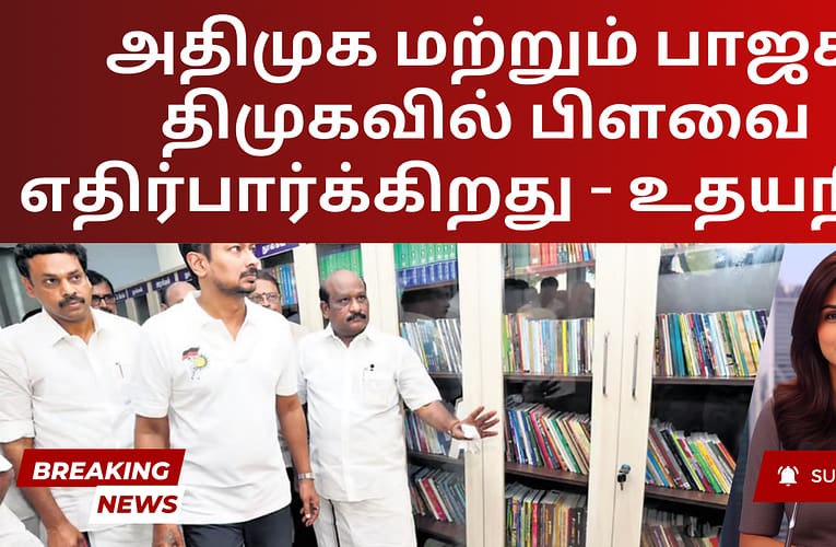 அதிமுக மற்றும் பாஜக திமுகவில் பிளவை எதிர்பார்க்கிறது – உதயநிதி
