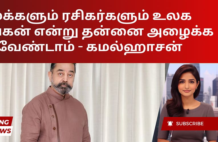 மக்களும் ரசிகர்களும் உலக நாயகன் என்று தன்னை அழைக்க வேண்டாம் – கமல்ஹாசன்