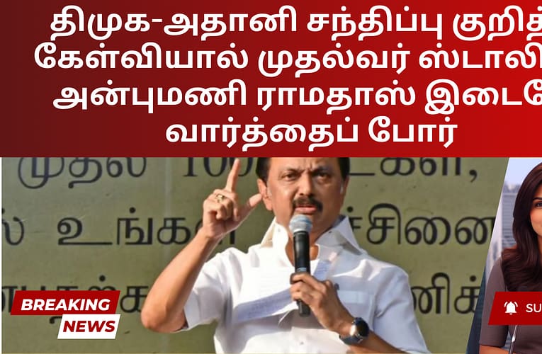திமுக-அதானி சந்திப்பு குறித்த கேள்வியால் முதல்வர் ஸ்டாலின், அன்புமணி ராமதாஸ் இடையே வார்த்தைப் போர்
