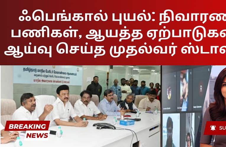 ஃபெங்கால் புயல்: நிவாரணப் பணிகள், ஆயத்த ஏற்பாடுகளை ஆய்வு செய்த முதல்வர் ஸ்டாலின்