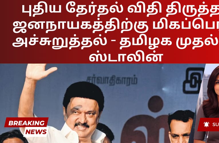 புதிய தேர்தல் விதி திருத்தம் ஜனநாயகத்திற்கு மிகப்பெரிய அச்சுறுத்தல் – தமிழக முதல்வர் ஸ்டாலின்
