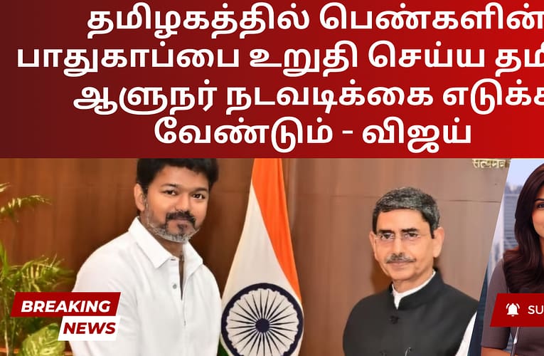 தமிழகத்தில் பெண்களின் பாதுகாப்பை உறுதி செய்ய தமிழக ஆளுநர் நடவடிக்கை எடுக்க வேண்டும் – விஜய்
