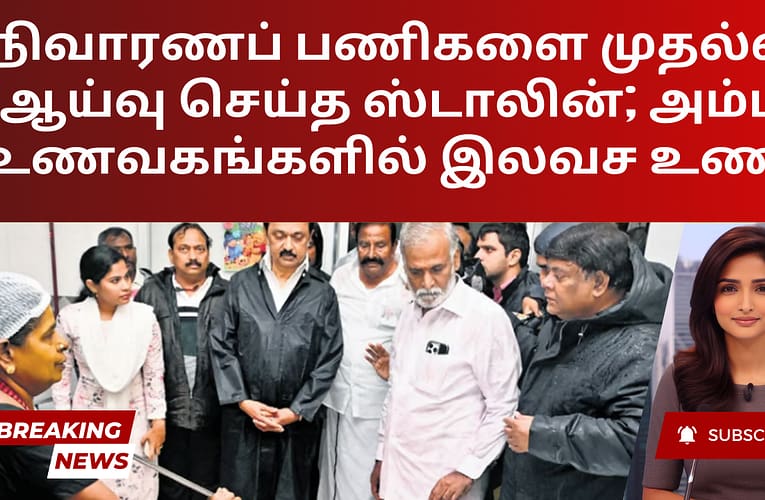 நிவாரணப் பணிகளை முதல்வர் ஆய்வு செய்த ஸ்டாலின்; அம்மா உணவகங்களில் இலவச உணவு