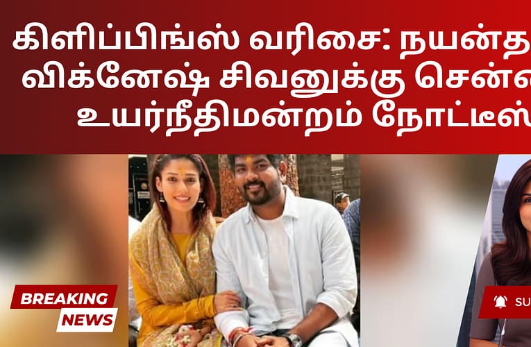 கிளிப்பிங்ஸ் வரிசை: நயன்தாரா, விக்னேஷ் சிவனுக்கு சென்னை உயர்நீதிமன்றம் நோட்டீஸ்