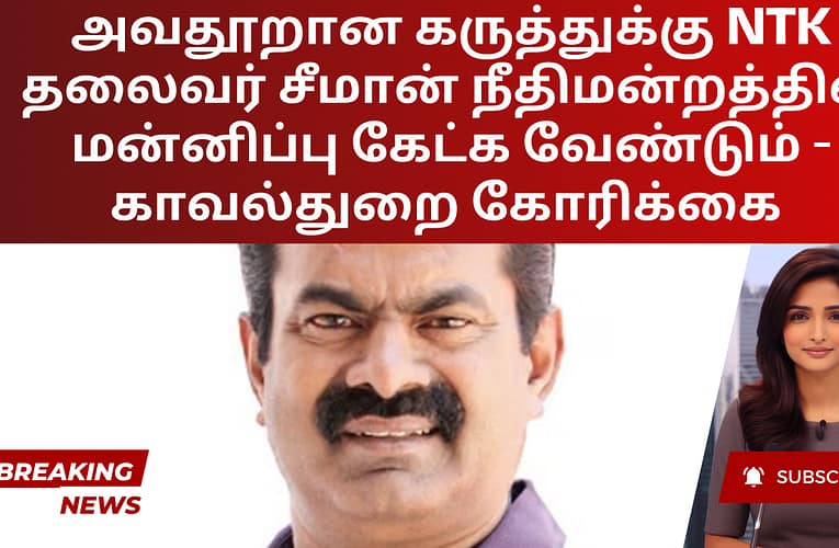 அவதூறான கருத்துக்கு NTK தலைவர் சீமான் நீதிமன்றத்தில் மன்னிப்பு கேட்க வேண்டும் – காவல்துறை கோரிக்கை