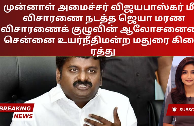 முன்னாள் அமைச்சர் விஜயபாஸ்கர் மீது விசாரணை நடத்த ஜெயா மரண விசாரணைக் குழுவின் ஆலோசனையை சென்னை உயர்நீதிமன்ற மதுரை கிளை ரத்து
