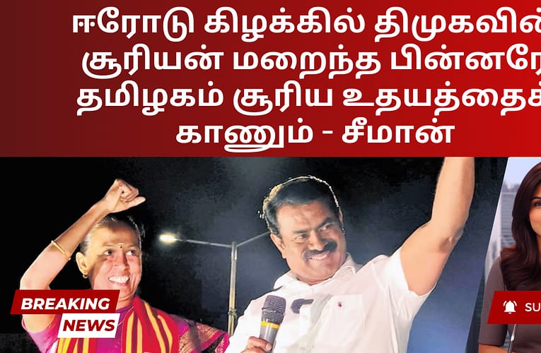 ஈரோடு கிழக்கில் திமுகவின் சூரியன் மறைந்த பின்னரே தமிழகம் சூரிய உதயத்தைக் காணும் – சீமான்