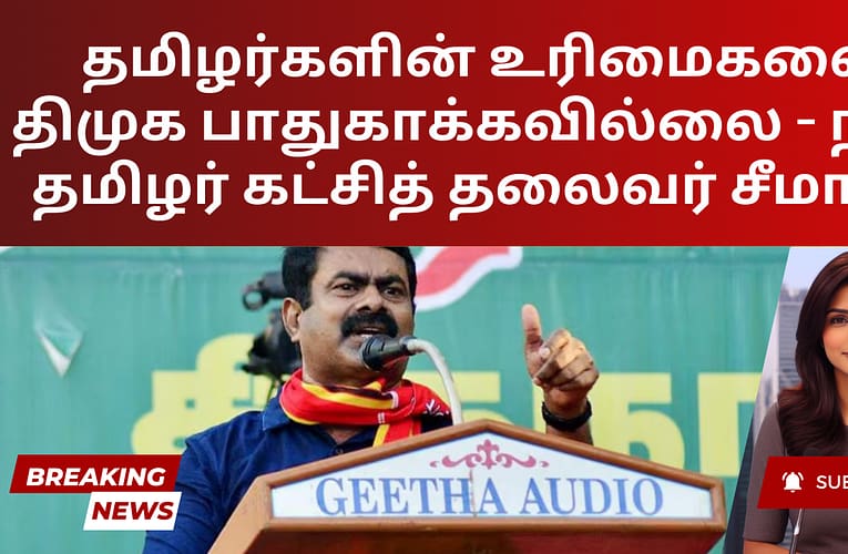 தமிழர்களின் உரிமைகளை திமுக பாதுகாக்கவில்லை – நாம் தமிழர் கட்சித் தலைவர் சீமான்