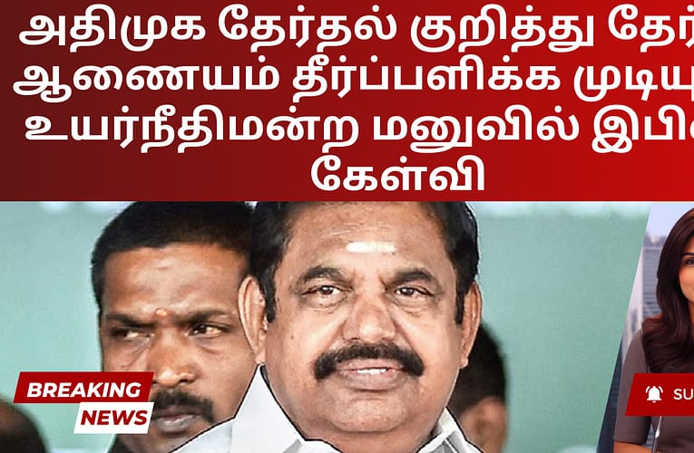 அதிமுக தேர்தல் குறித்து தேர்தல் ஆணையம் தீர்ப்பளிக்க முடியுமா – உயர்நீதிமன்ற மனுவில் இபிஎஸ் கேள்வி