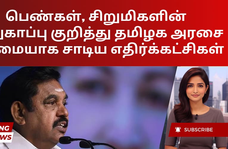 பெண்கள், சிறுமிகளின் பாதுகாப்பு குறித்து தமிழக அரசை கடுமையாக சாடிய எதிர்க்கட்சிகள்
