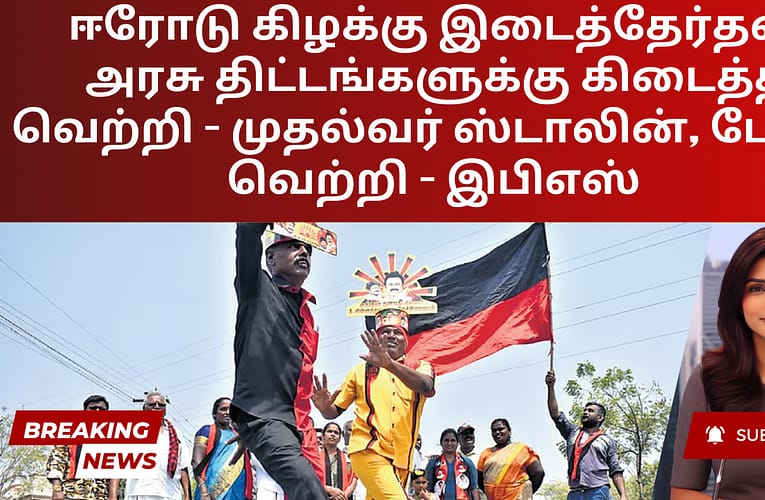 ஈரோடு கிழக்கு இடைத்தேர்தல்: அரசு திட்டங்களுக்கு கிடைத்த வெற்றி – முதல்வர் ஸ்டாலின், போலி வெற்றி – இபிஎஸ்