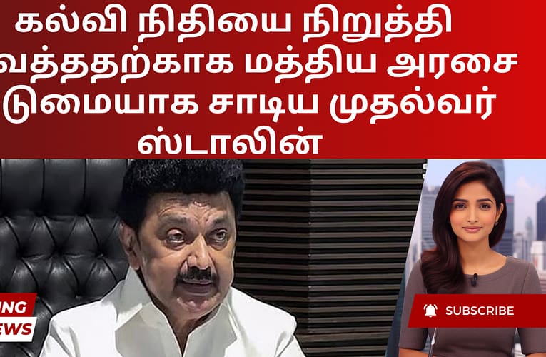 கல்வி நிதியை நிறுத்தி வைத்ததற்காக மத்திய அரசை கடுமையாக சாடிய முதல்வர் ஸ்டாலின்
